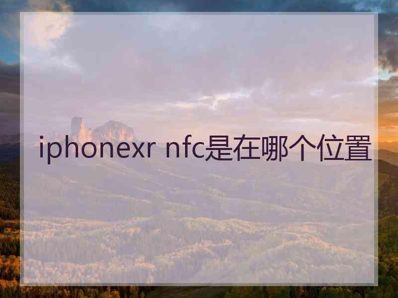 iphonexr nfc是在哪个位置