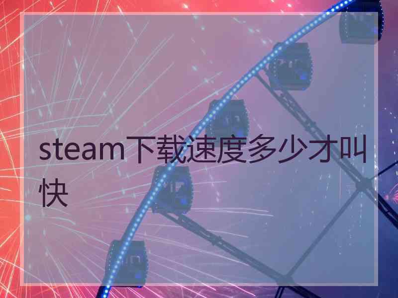 steam下载速度多少才叫快