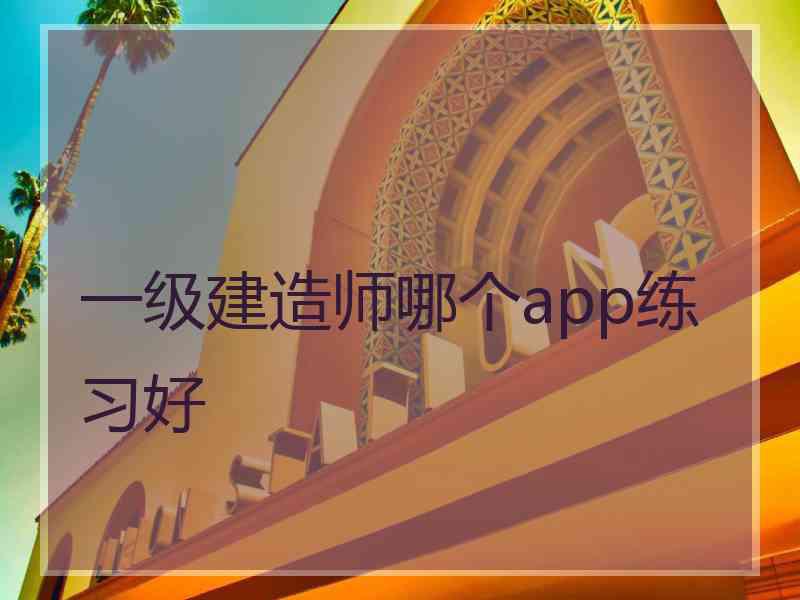 一级建造师哪个app练习好