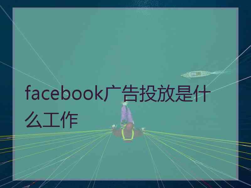 facebook广告投放是什么工作