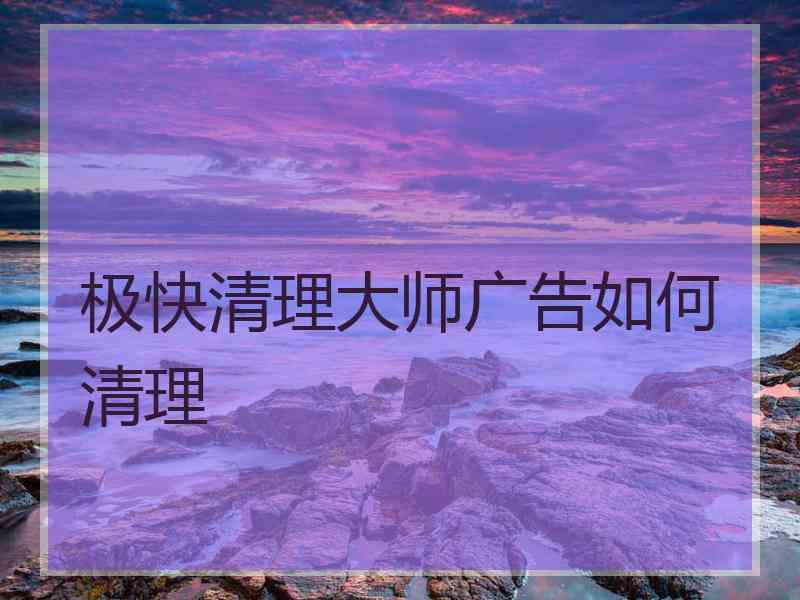 极快清理大师广告如何清理