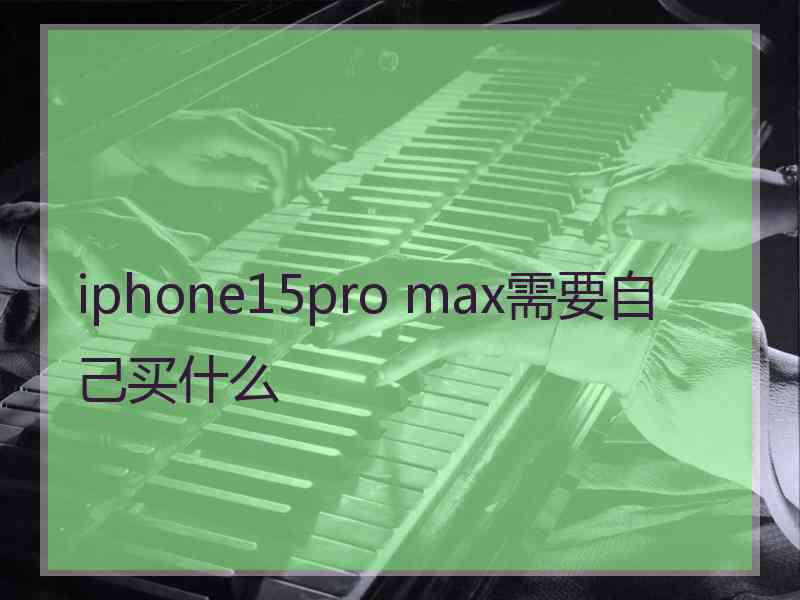 iphone15pro max需要自己买什么