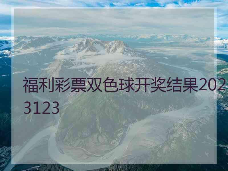 福利彩票双色球开奖结果2023123