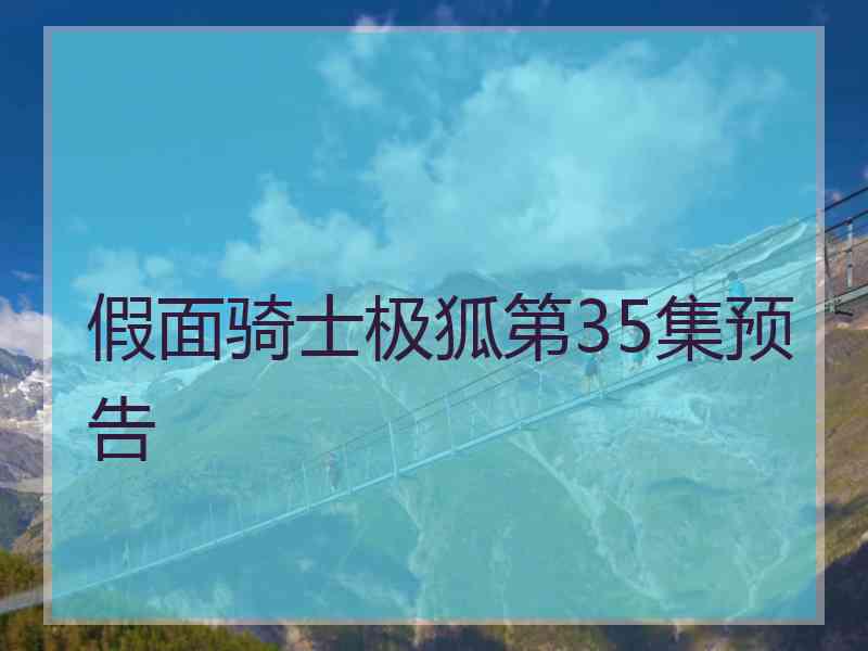 假面骑士极狐第35集预告