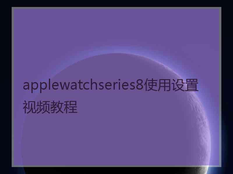 applewatchseries8使用设置视频教程