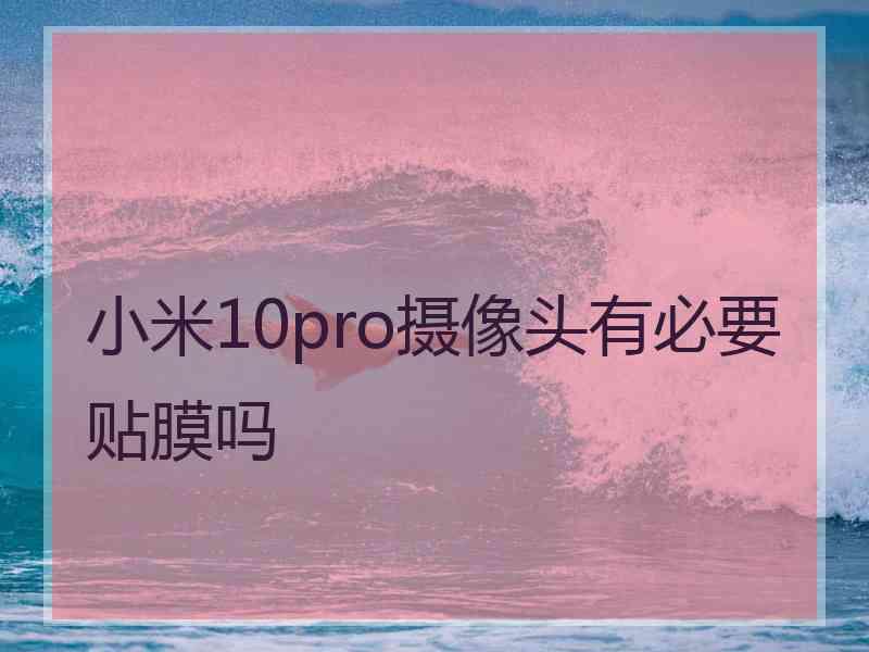 小米10pro摄像头有必要贴膜吗