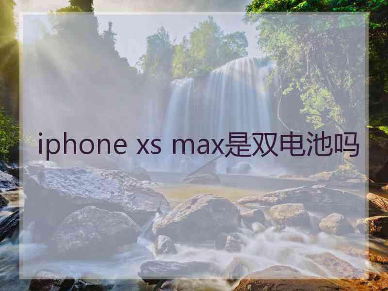 iphone xs max是双电池吗