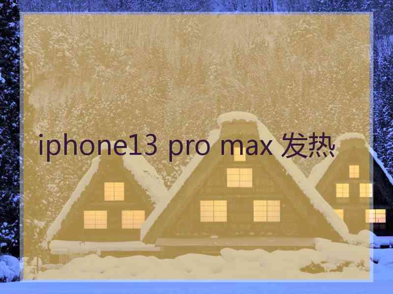 iphone13 pro max 发热