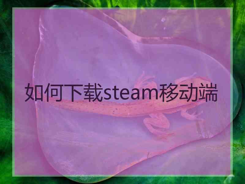 如何下载steam移动端