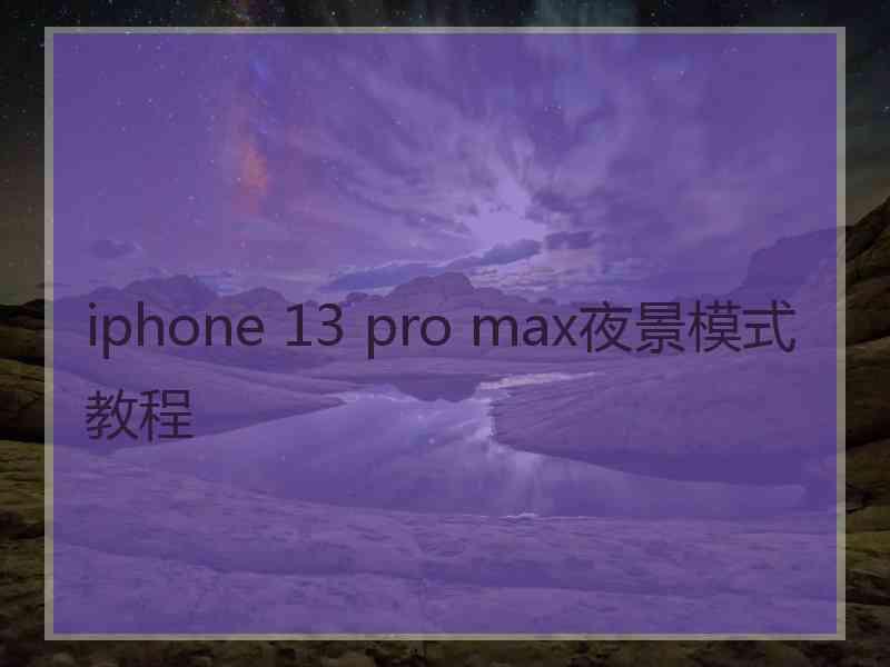 iphone 13 pro max夜景模式教程