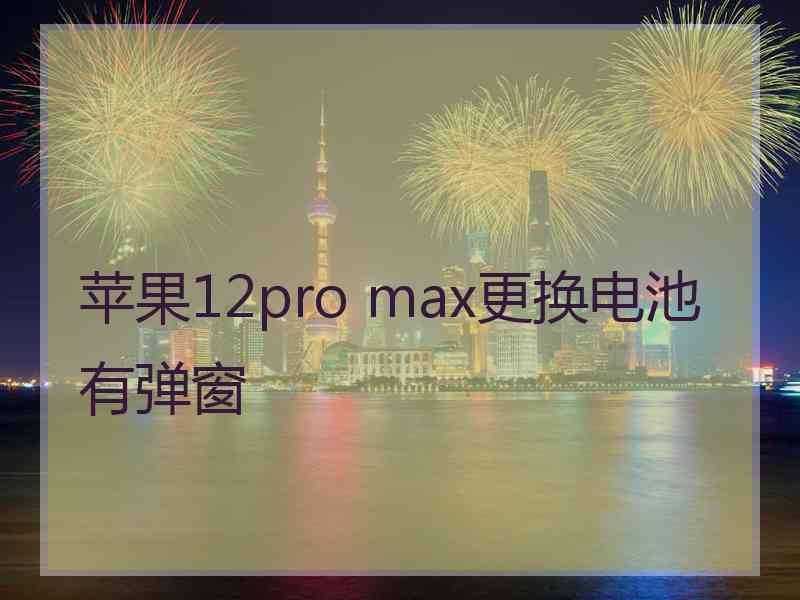 苹果12pro max更换电池有弹窗