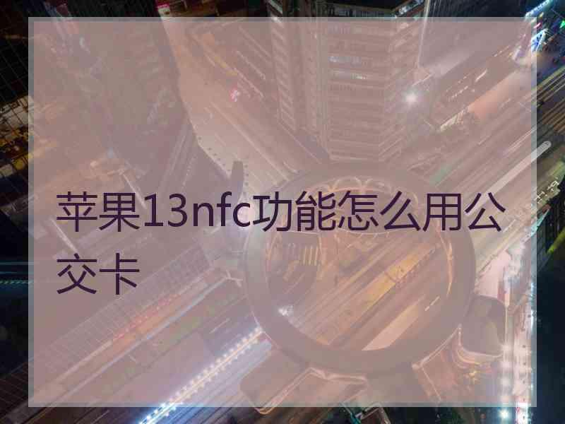 苹果13nfc功能怎么用公交卡