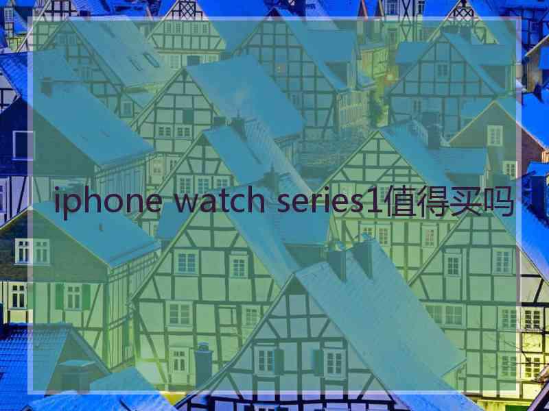 iphone watch series1值得买吗