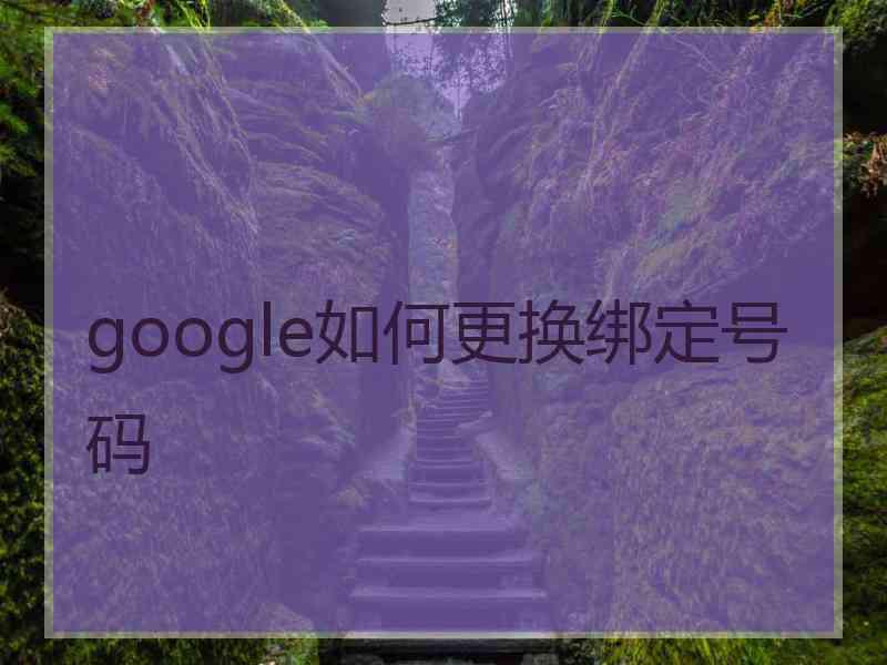 google如何更换绑定号码