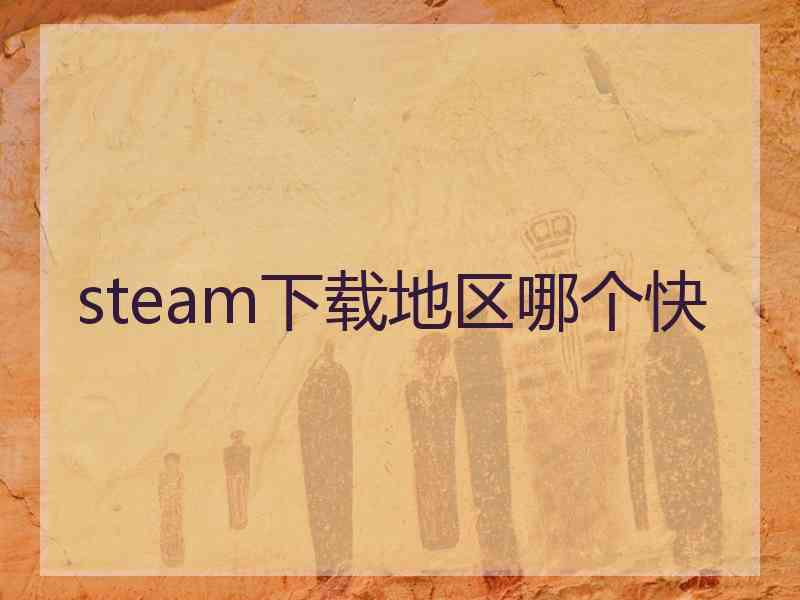 steam下载地区哪个快