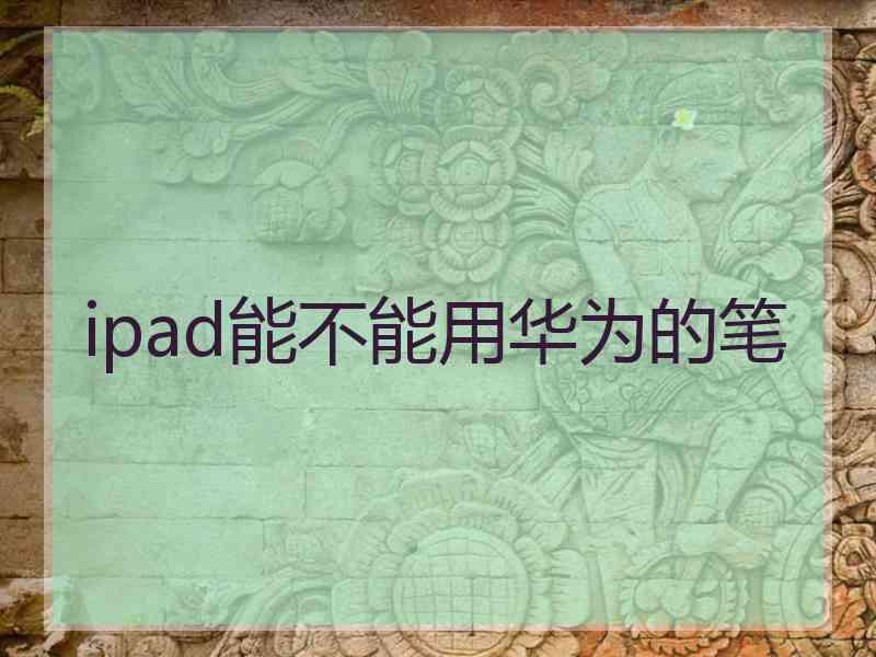 ipad能不能用华为的笔