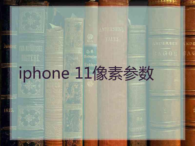 iphone 11像素参数