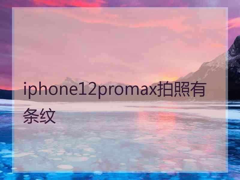 iphone12promax拍照有条纹