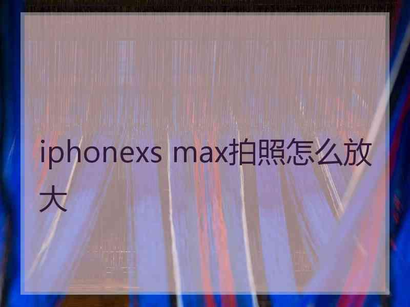 iphonexs max拍照怎么放大