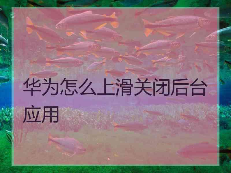 华为怎么上滑关闭后台应用