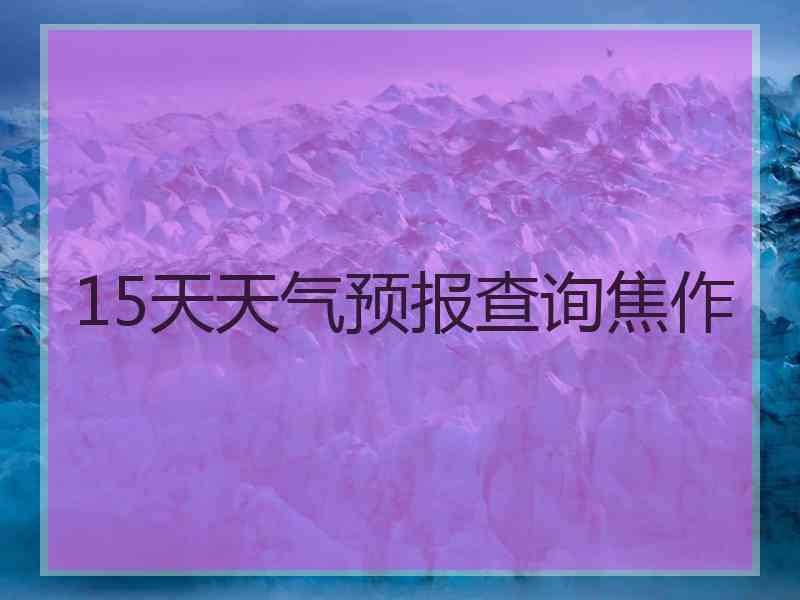 15天天气预报查询焦作