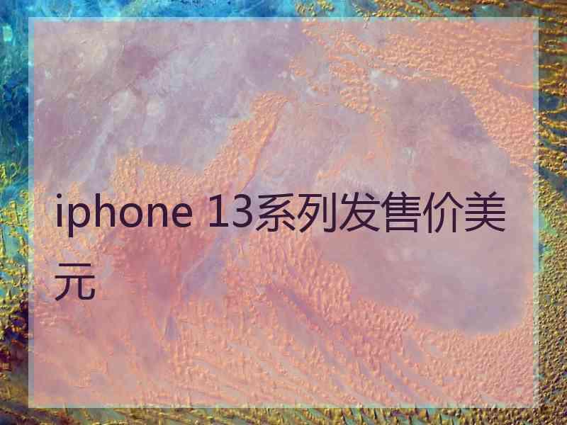 iphone 13系列发售价美元