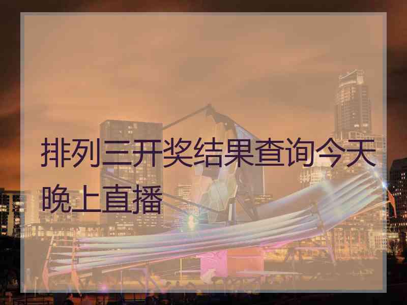 排列三开奖结果查询今天晚上直播