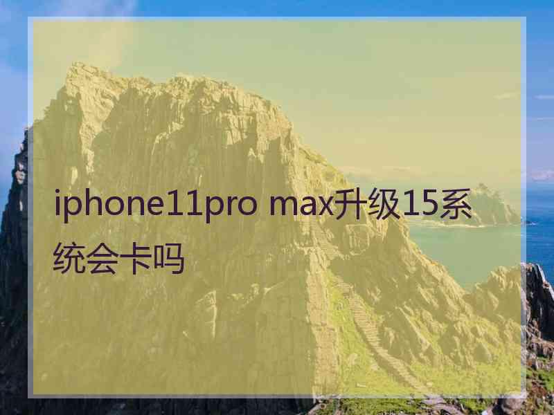 iphone11pro max升级15系统会卡吗