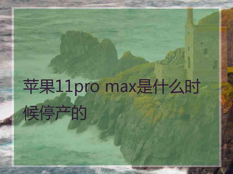 苹果11pro max是什么时候停产的