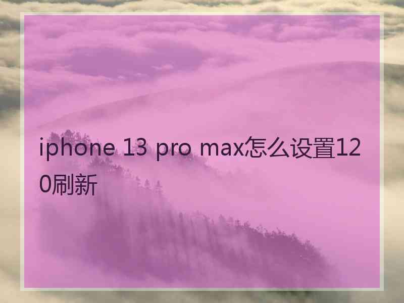 iphone 13 pro max怎么设置120刷新