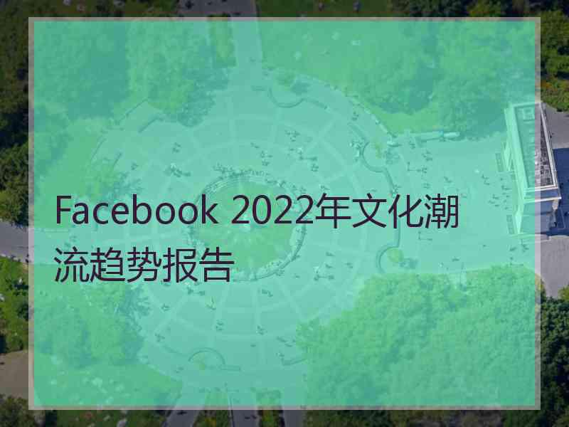 Facebook 2022年文化潮流趋势报告