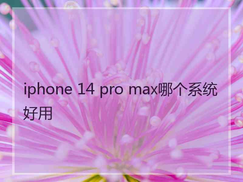 iphone 14 pro max哪个系统好用