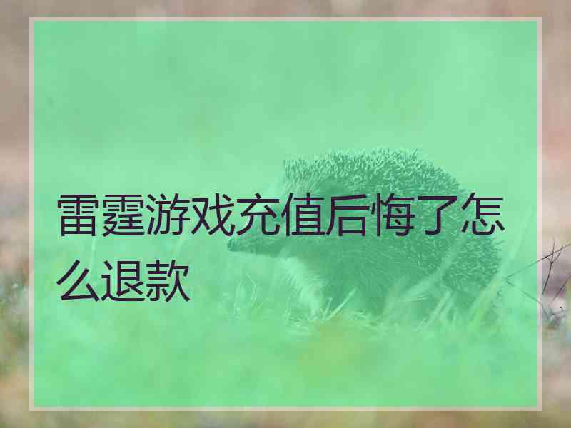 雷霆游戏充值后悔了怎么退款