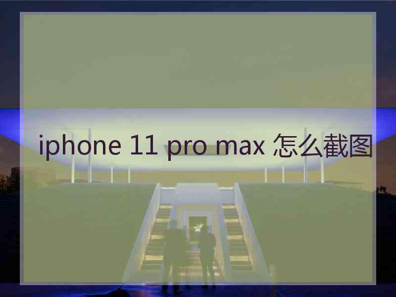 iphone 11 pro max 怎么截图