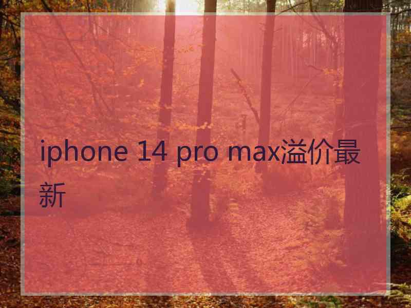 iphone 14 pro max溢价最新