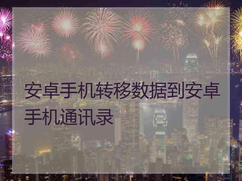 安卓手机转移数据到安卓手机通讯录