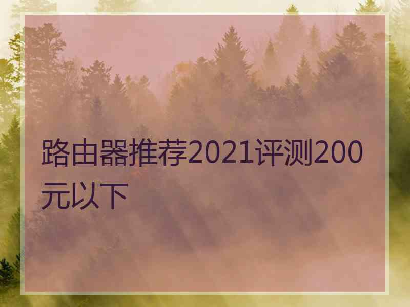 路由器推荐2021评测200元以下