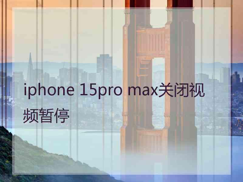 iphone 15pro max关闭视频暂停