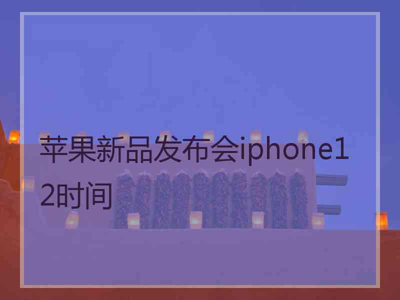 苹果新品发布会iphone12时间