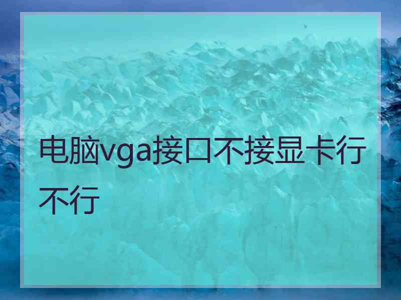 电脑vga接口不接显卡行不行