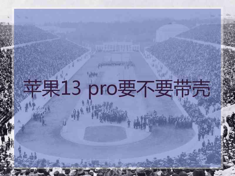 苹果13 pro要不要带壳