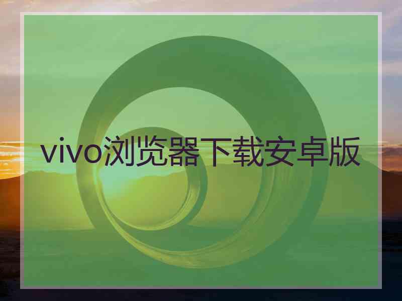 vivo浏览器下载安卓版