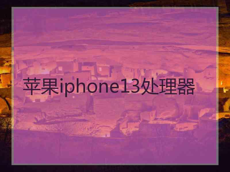 苹果iphone13处理器