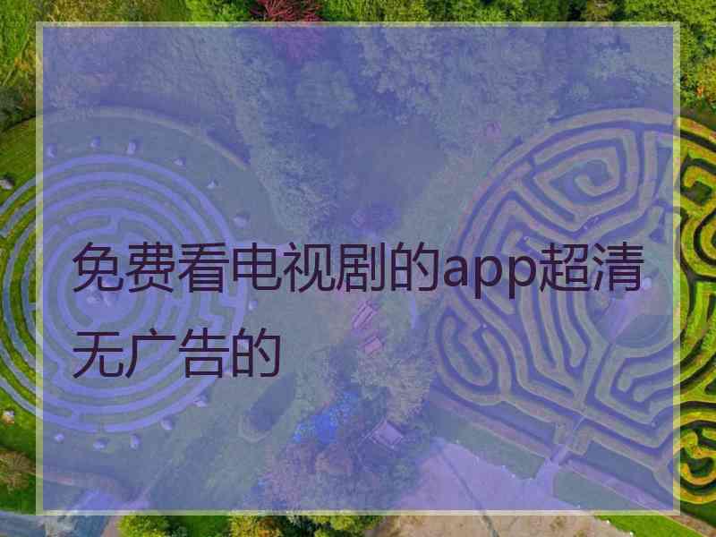 免费看电视剧的app超清无广告的