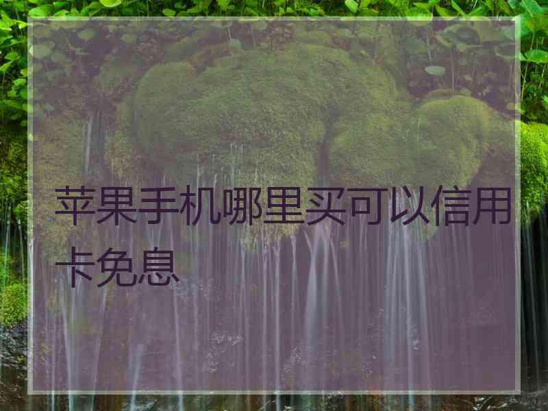 苹果手机哪里买可以信用卡免息