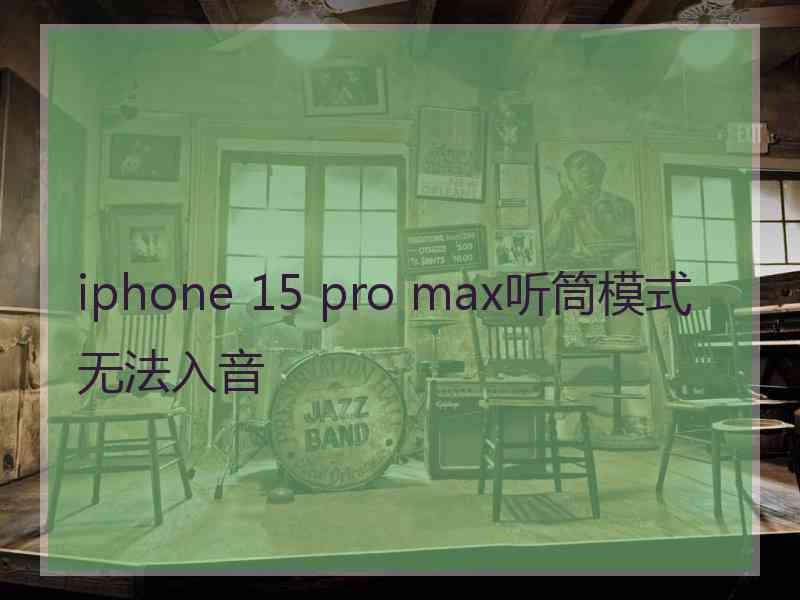 iphone 15 pro max听筒模式无法入音