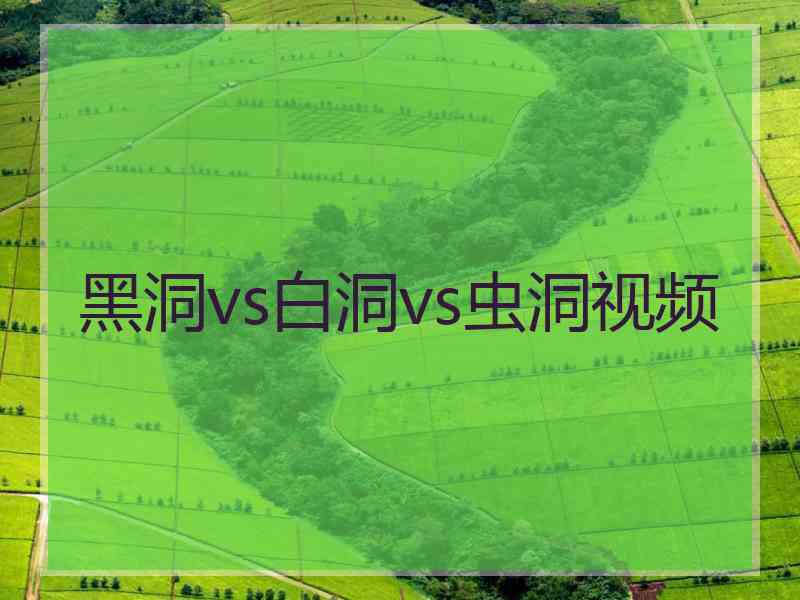 黑洞vs白洞vs虫洞视频