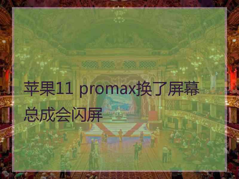 苹果11 promax换了屏幕总成会闪屏