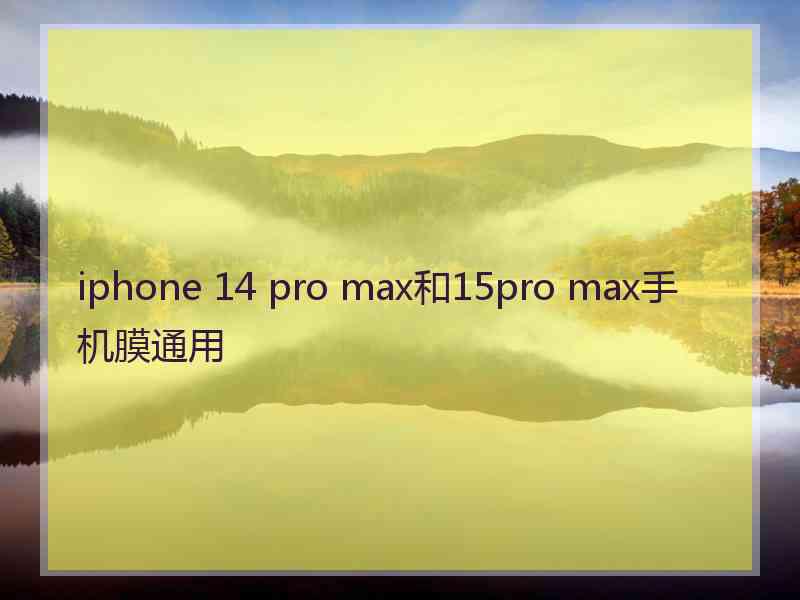 iphone 14 pro max和15pro max手机膜通用