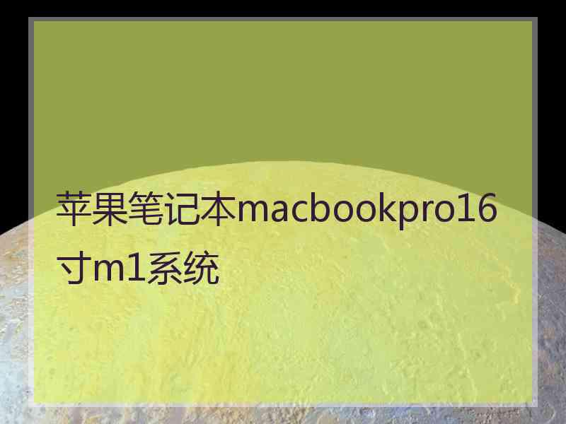 苹果笔记本macbookpro16寸m1系统